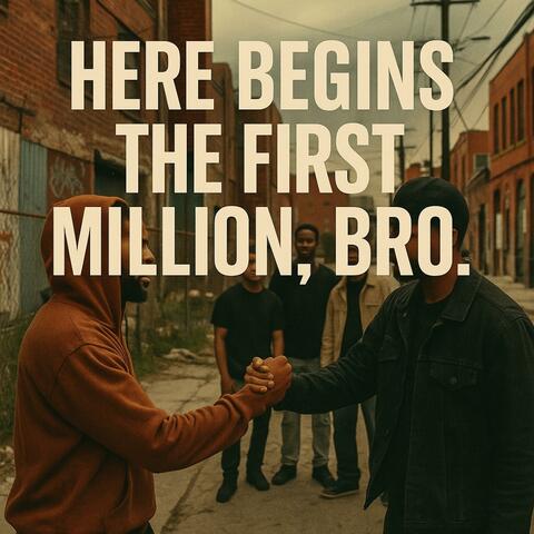 “HERE BEGINS THE FIRST MILLION, BRO”