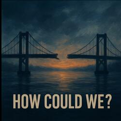 How Could We ?