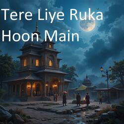 Tere Liya Ruka Hoon Main