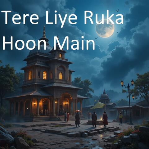 Tere Liya Ruka Hoon Main