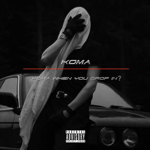 KOMA WHEN YOU DROP IN?