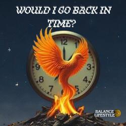 Would I Go Back In Time?