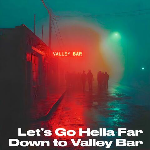 Let's Go Hella Far Down To Valley Bar