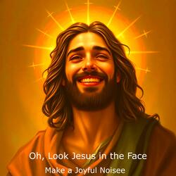 OH, Look Jesus in the Face
