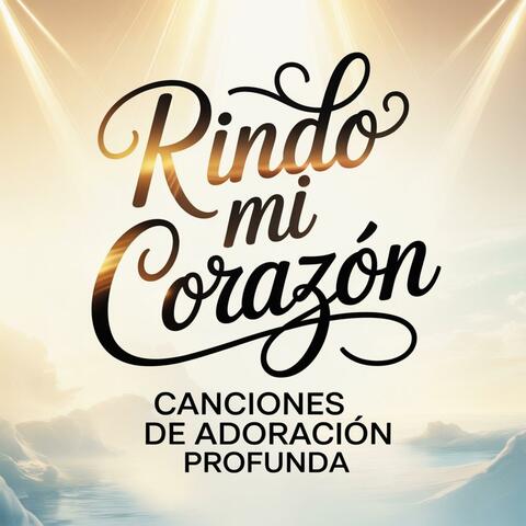 Rindo Mi Corazón: Canciones de Adoración Profunda