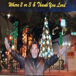 Where 2 or 3 & Thank You Lord