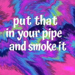 put that in your pipe and smoke it
