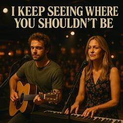 I Keep Seeing Where You Shouldn't Be