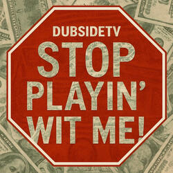 STOP PLAYIN' WIT ME!