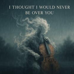 I Thought I Would Never Be Over You