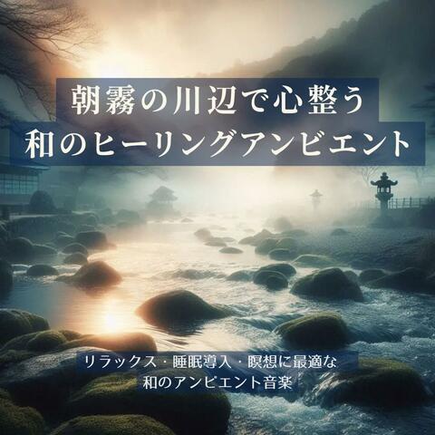 朝霧の川辺で心整う、和のヒーリングアンビエント【睡眠用】