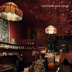 I Don't Think We're Friends