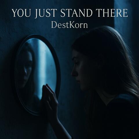 you just stand there