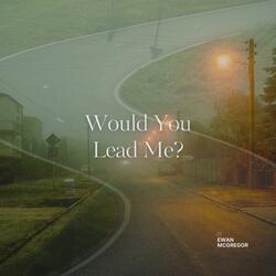 Would You Lead Me?