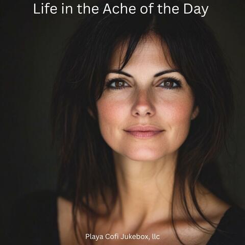 Life in the Ache of the Day