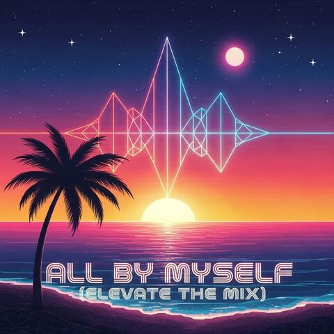 All By Myself (Elevate The Mix)