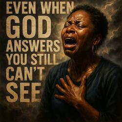 Even When God Answers (You Still Can’t See)