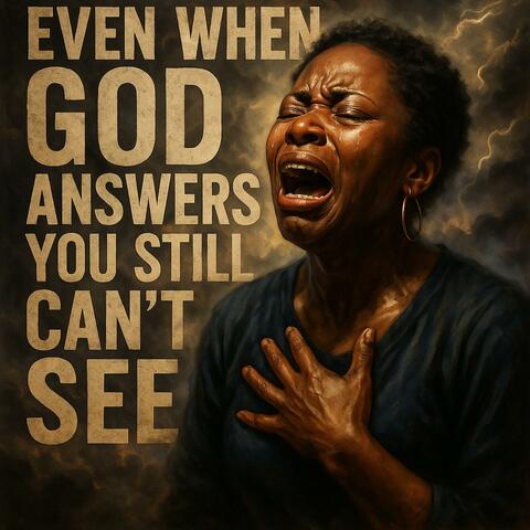 Even When God Answers (You Still Can’t See)
