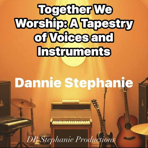 Together We Worship: A Tapestry of Voices and Instruments By Dannie Stephanie