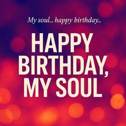 Happy birthday, my soul,