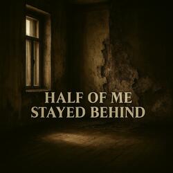 Half Of Me Stayed Behind