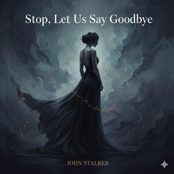 Stop, Let Us Say Goodbye