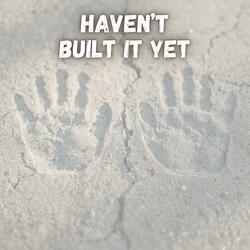 Haven't Built It Yet