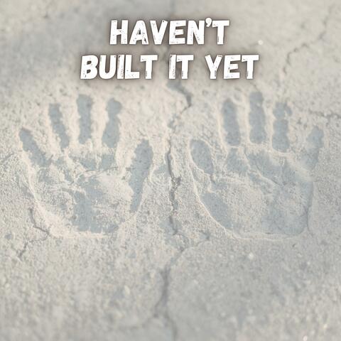 Haven't Built It Yet