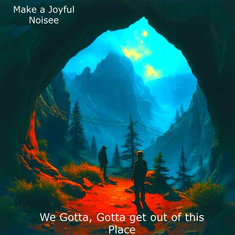 We Gotta, Gotta, get outta this Place