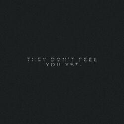 THEY DON'T FEEL YOU YET