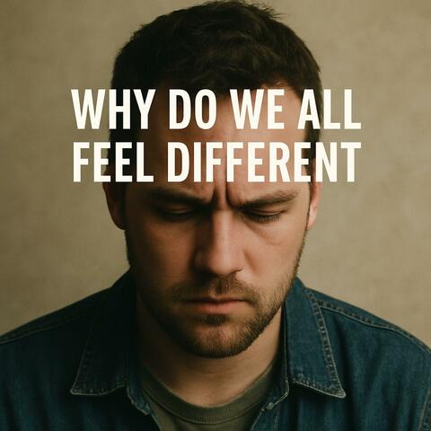 Why Do We All Feel Different