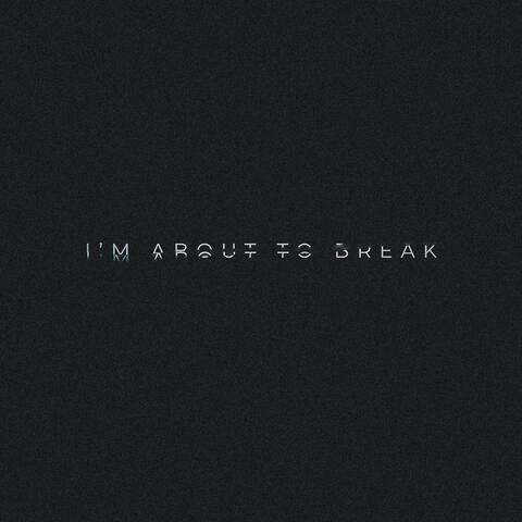 I'M ABOUT TO BREAK