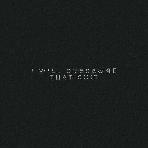 I WILL OVERCOME THAT SHIT (CONDENSED)