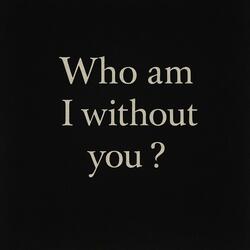 Who am I without you?