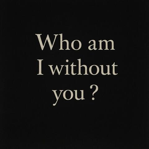 Who am I without you?
