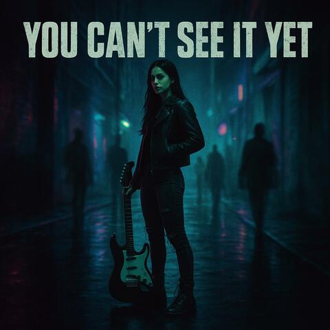 You Can't See It Yet