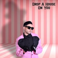 Drop A House On You