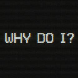 Why Do I?