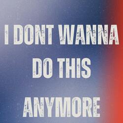 I DONT WANNA DO THIS ANYMORE