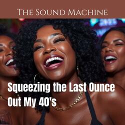 Squeezing the Last Ounce Out My 40's