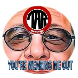 You're Wearing Me Out