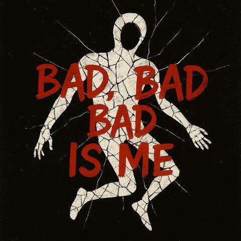 BAD, BAD, BAD IS ME