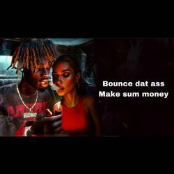 Bounce dat ass Make sum money
