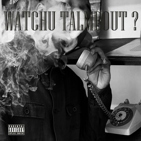 WATCHU TALMBOUT ?