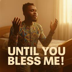 UNTIL YOU BLESS ME