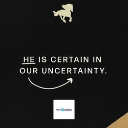 He is certain in our uncertainty