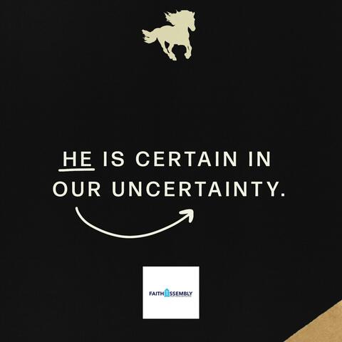 He is certain in our uncertainty