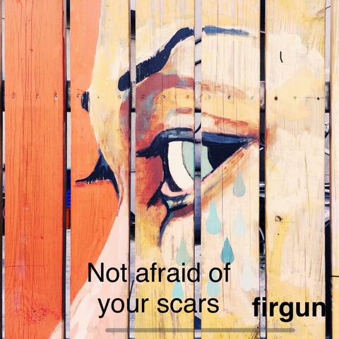 Not afraid of your scars