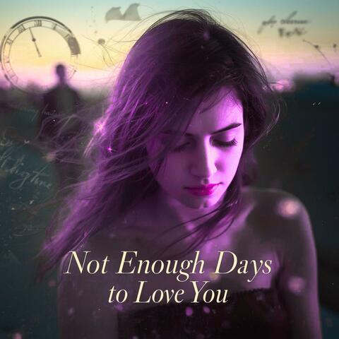 NOT ENOUGH DAYS TO LOVE YOU