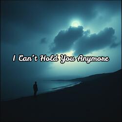 I Can’t Hold You Anymore